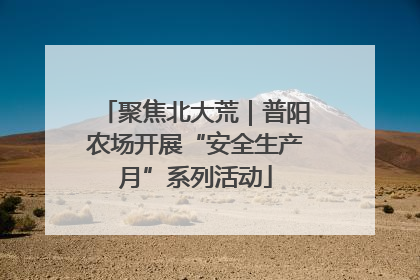 聚焦北大荒｜普阳农场开展“安全生产月”系列活动