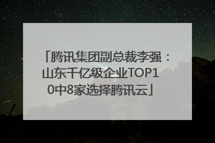 腾讯集团副总裁李强：山东千亿级企业TOP10中8家选择腾讯云