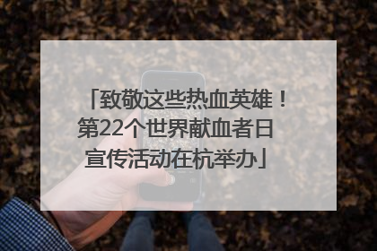 致敬这些热血英雄！第22个世界献血者日宣传活动在杭举办