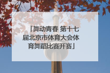 舞动青春 第十七届北京市体育大会体育舞蹈比赛开赛