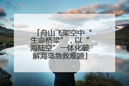 舟山飞架空中“生命桥梁”，以“海陆空”一体化破解海岛急救难题