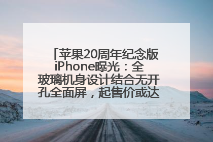 苹果20周年纪念版iPhone曝光：全玻璃机身设计结合无开孔全面屏，起售价或达1.45万人民币