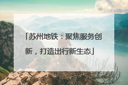 苏州地铁：聚焦服务创新，打造出行新生态