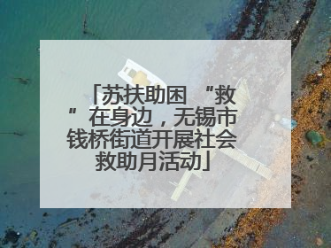 苏扶助困 “救”在身边，无锡市钱桥街道开展社会救助月活动