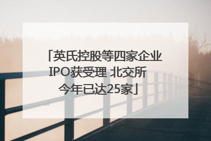 英氏控股等四家企业IPO获受理 北交所今年已达25家