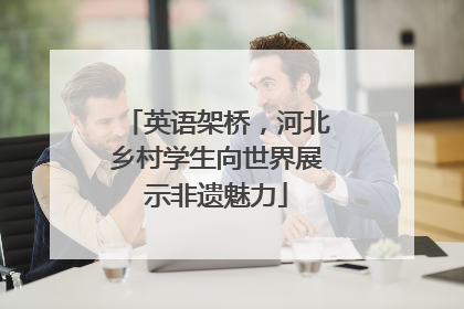 英语架桥，河北乡村学生向世界展示非遗魅力