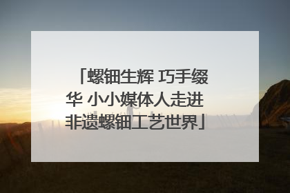 螺钿生辉 巧手缀华 小小媒体人走进非遗螺钿工艺世界