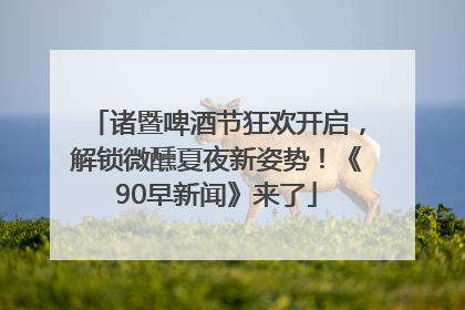 诸暨啤酒节狂欢开启，解锁微醺夏夜新姿势！《90早新闻》来了