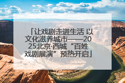 让戏剧走进生活 以文化滋养城市——2025北京·西城“百姓戏剧展演”预热开启