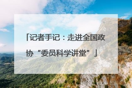 记者手记：走进全国政协“委员科学讲堂”