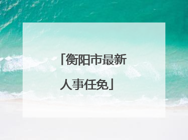 衡阳市最新人事任免