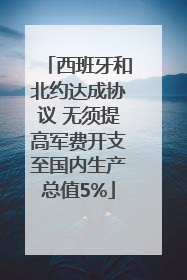 西班牙和北约达成协议 无须提高军费开支至国内生产总值5%