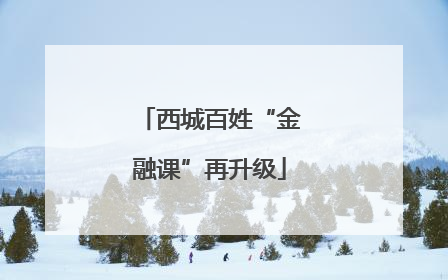 西城百姓“金融课”再升级
