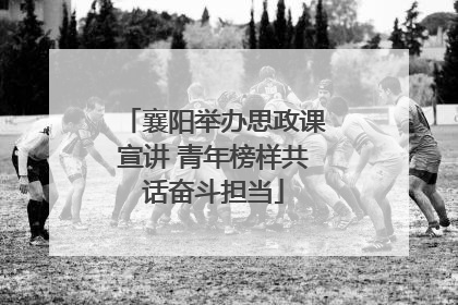襄阳举办思政课宣讲 青年榜样共话奋斗担当