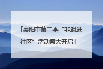 襄阳市第二季“非遗进社区”活动盛大开启