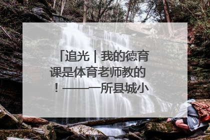 追光｜我的德育课是体育老师教的！——一所县城小学的思政课改革