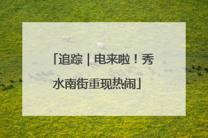 追踪｜电来啦！秀水南街重现热闹