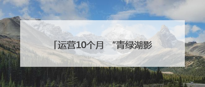 运营10个月 “青绿湖影”累计观演超10万人次