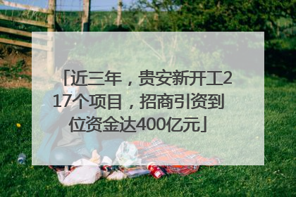 近三年，贵安新开工217个项目，招商引资到位资金达400亿元
