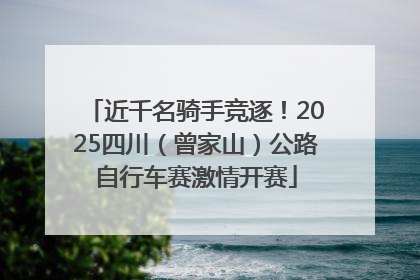 近千名骑手竞逐！2025四川（曾家山）公路自行车赛激情开赛