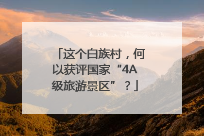 这个白族村，何以获评国家“4A级旅游景区”？