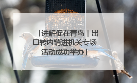 进解促在青岛｜出口转内销进机关专场活动成功举办