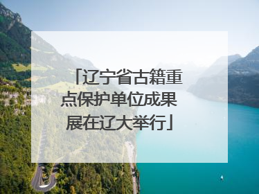 辽宁省古籍重点保护单位成果展在辽大举行