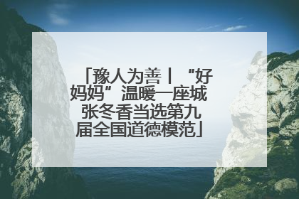 豫人为善丨“好妈妈”温暖一座城 张冬香当选第九届全国道德模范