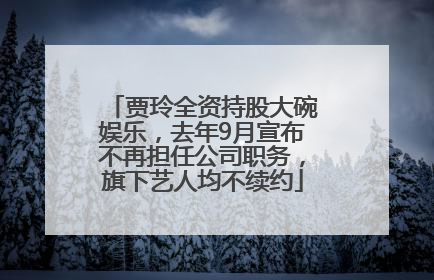 贾玲全资持股大碗娱乐，去年9月宣布不再担任公司职务，旗下艺人均不续约