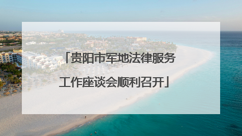 贵阳市军地法律服务工作座谈会顺利召开