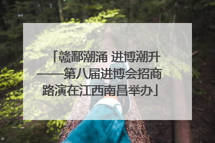赣鄱潮涌 进博潮升——第八届进博会招商路演在江西南昌举办