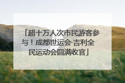 超十万人次市民游客参与！成都世运会·吉利全民运动会圆满收官
