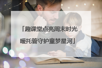 趣课堂点亮周末时光 暖托管守护童梦星河