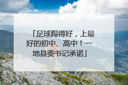 足球踢得好，上最好的初中、高中！一地县委书记承诺