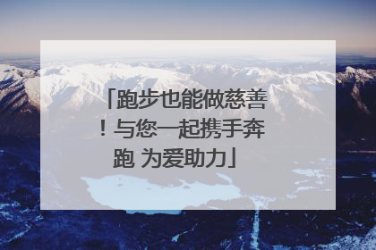 跑步也能做慈善！与您一起携手奔跑 为爱助力