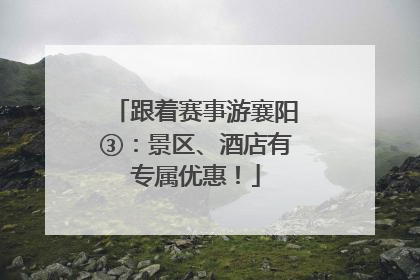 跟着赛事游襄阳③：景区、酒店有专属优惠！