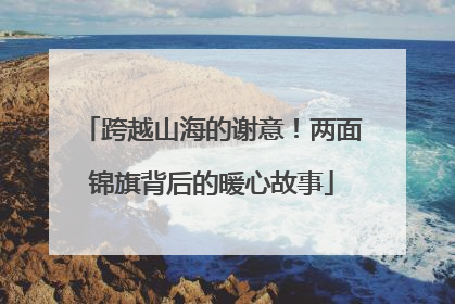 跨越山海的谢意！两面锦旗背后的暖心故事