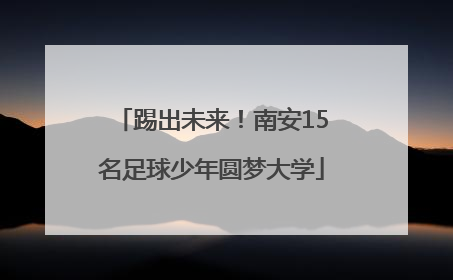 踢出未来！南安15名足球少年圆梦大学