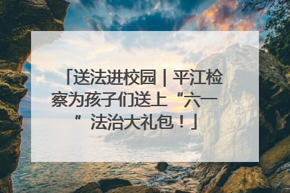送法进校园｜平江检察为孩子们送上“六一”法治大礼包！