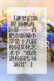 逐梦启新程 扬帆再远征——合肥市新城小学第十八届校园文化艺术节“戏曲进校园专场演出”