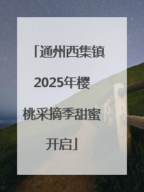 通州西集镇2025年樱桃采摘季甜蜜开启