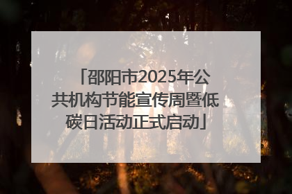 邵阳市2025年公共机构节能宣传周暨低碳日活动正式启动