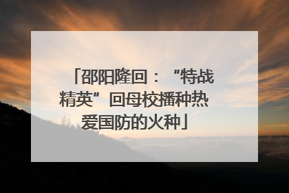 邵阳隆回：“特战精英”回母校播种热爱国防的火种