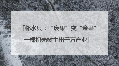 邻水县：“废果”变“金果” 一棵枳壳树生出千万产业