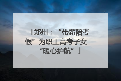 郑州：“带薪陪考假”为职工高考子女“暖心护航”