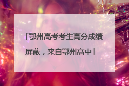 鄂州高考考生高分成绩屏蔽，来自鄂州高中