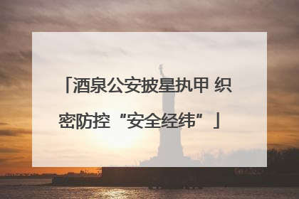 酒泉公安披星执甲 织密防控“安全经纬”