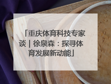 重庆体育科技专家谈｜徐泉森：探寻体育发展新动能