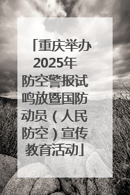 重庆举办2025年防空警报试鸣放暨国防动员（人民防空）宣传教育活动