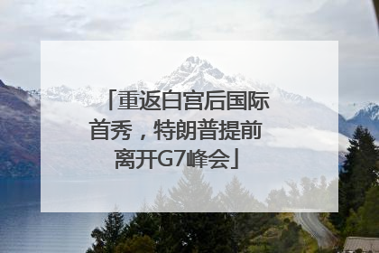 重返白宫后国际首秀，特朗普提前离开G7峰会